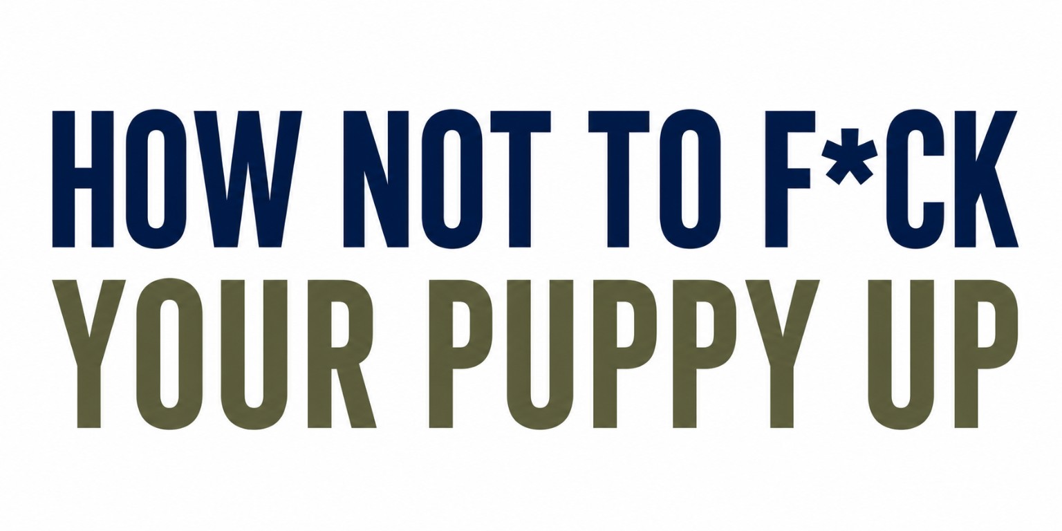 How Not To F*ck Your Puppy Up